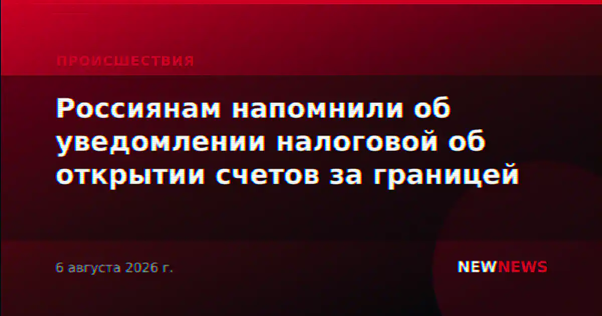 Россиянам напомнили об уведомлении налоговой об открытии счетов за границей