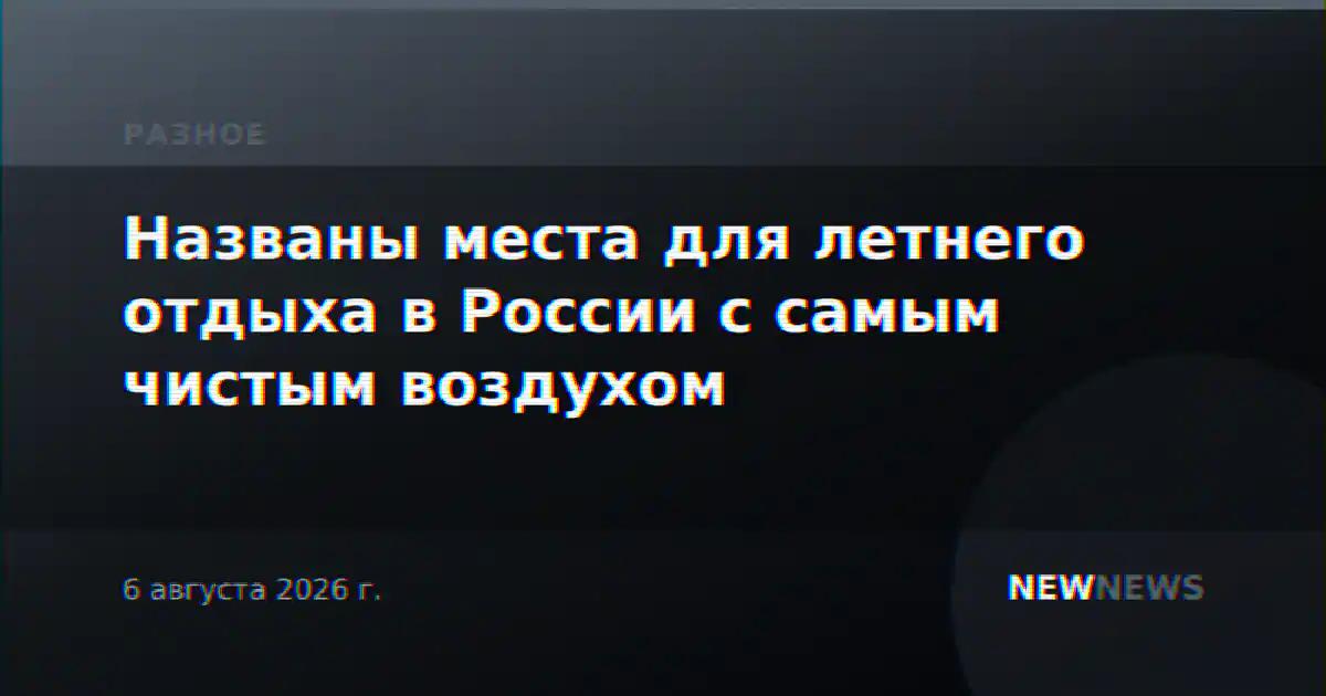 Названы места для летнего отдыха в России с самым чистым воздухом