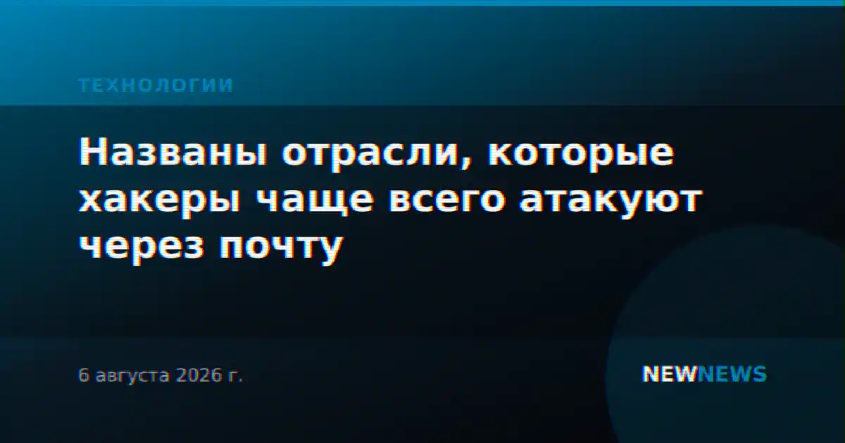 Названы отрасли, которые хакеры чаще всего атакуют через почту