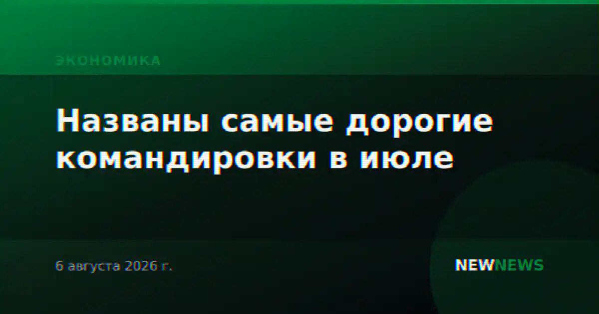 Названы самые дорогие командировки в июле