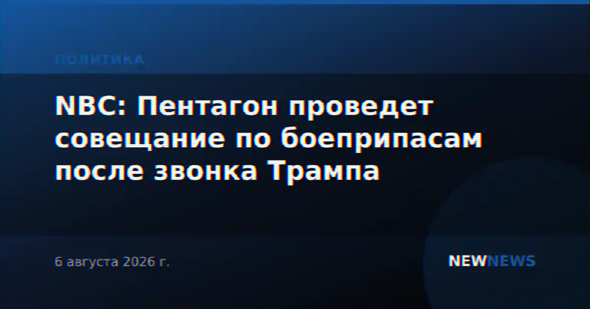 NBC: Пентагон проведет совещание по боеприпасам после звонка Трампа