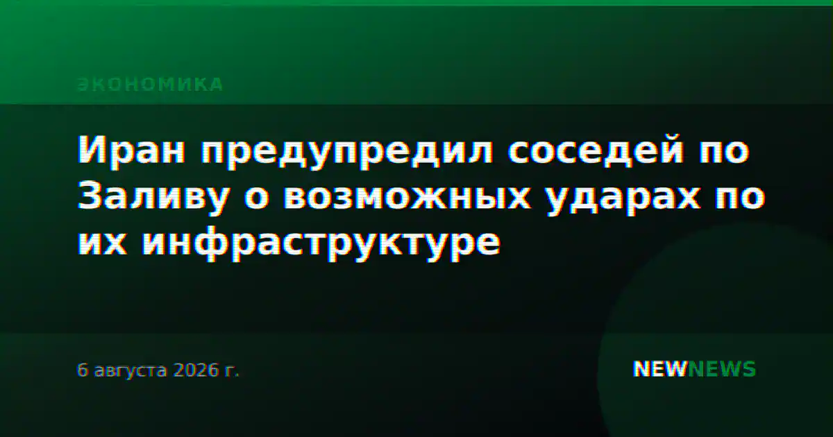 Иран предупредил соседей по Заливу о возможных ударах по их инфраструктуре