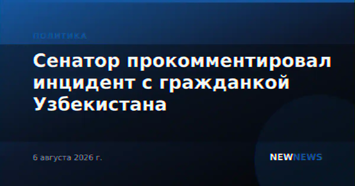 Сенатор прокомментировал инцидент с гражданкой Узбекистана