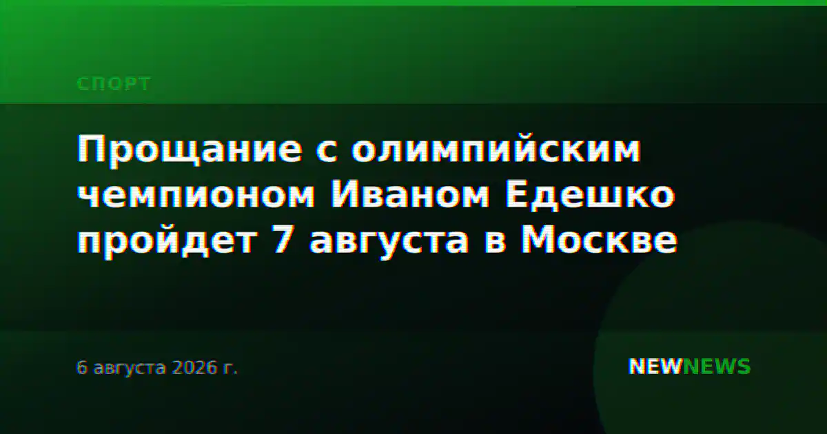 Прощание с олимпийским чемпионом Иваном Едешко пройдет 7 августа в Москве