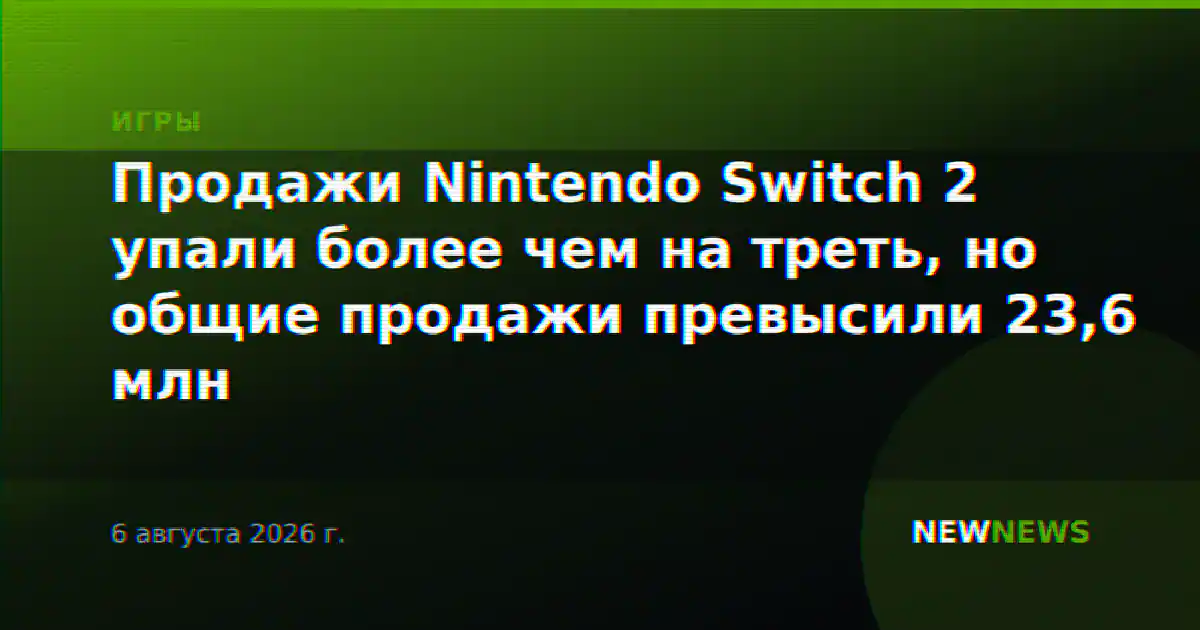 Продажи Nintendo Switch 2 упали более чем на треть, но общие продажи превысили 23,6 млн