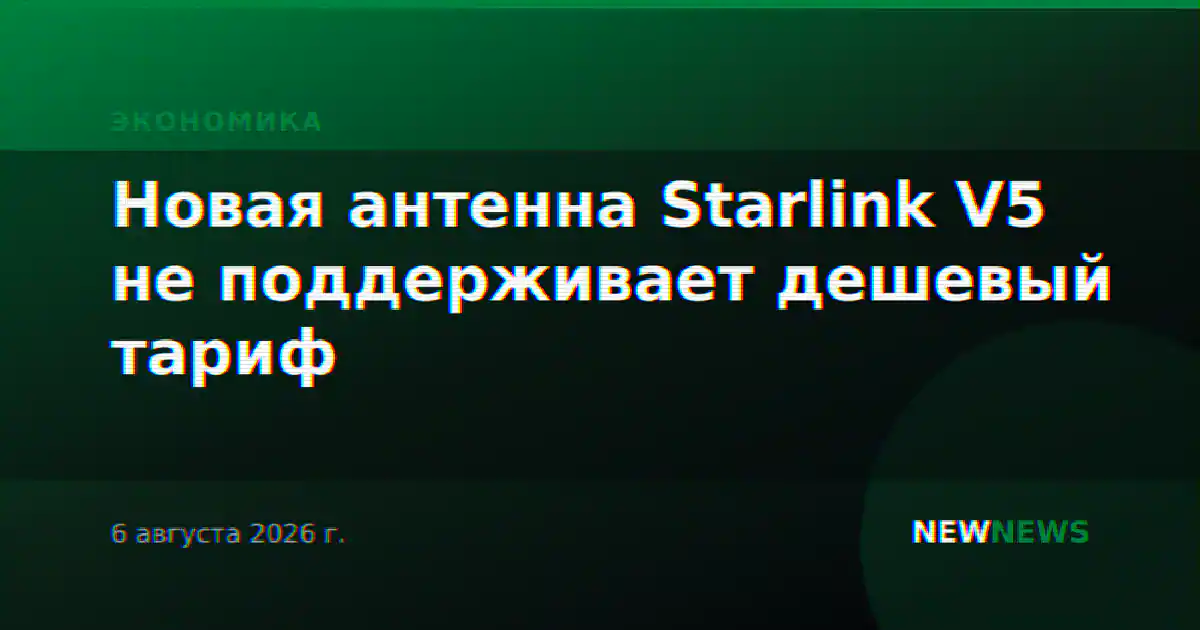 Новая антенна Starlink V5 не поддерживает дешевый тариф
