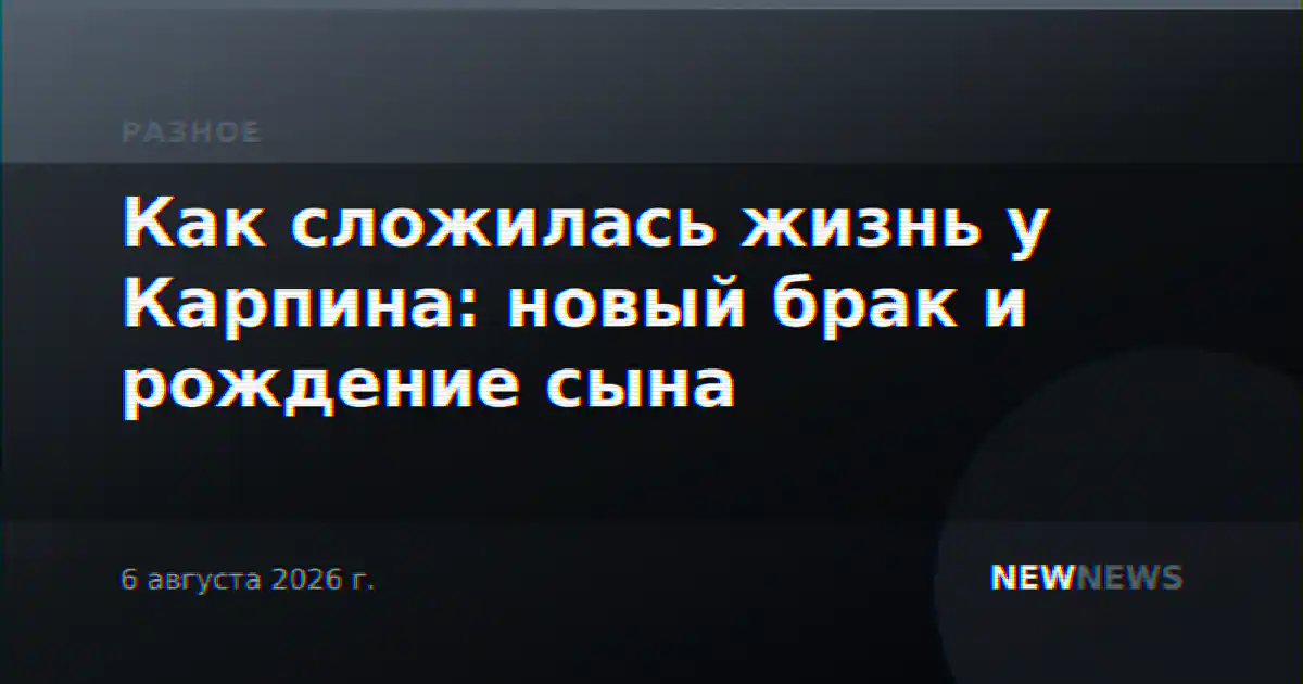 Как сложилась жизнь у Карпина: новый брак и рождение сына