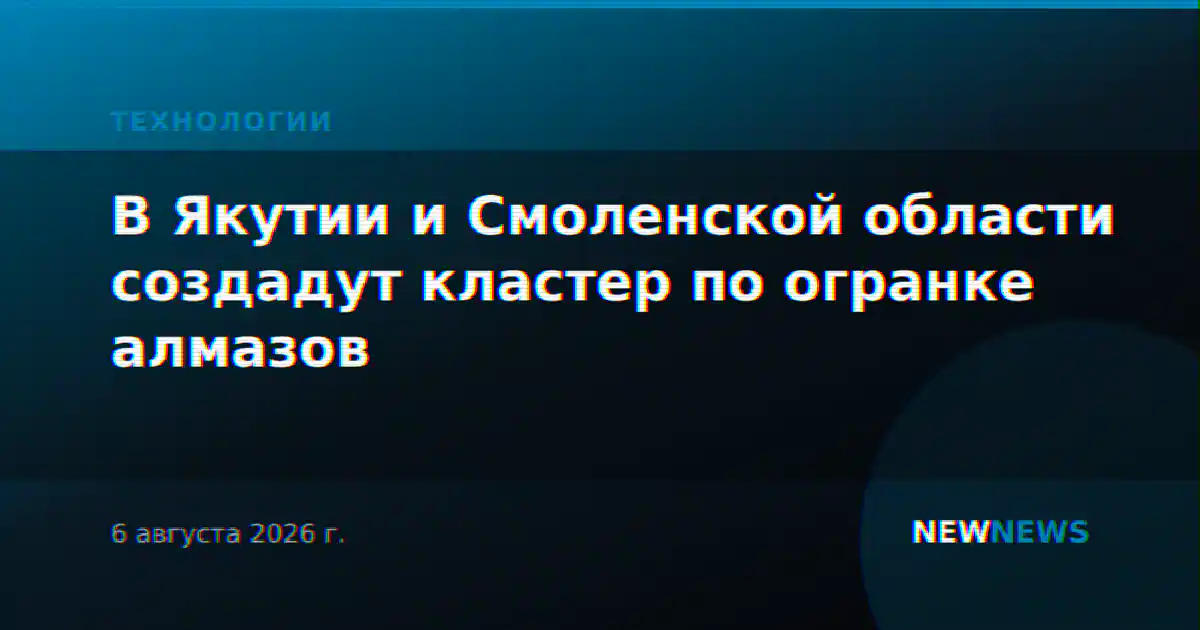 В Якутии и Смоленской области создадут кластер по огранке алмазов