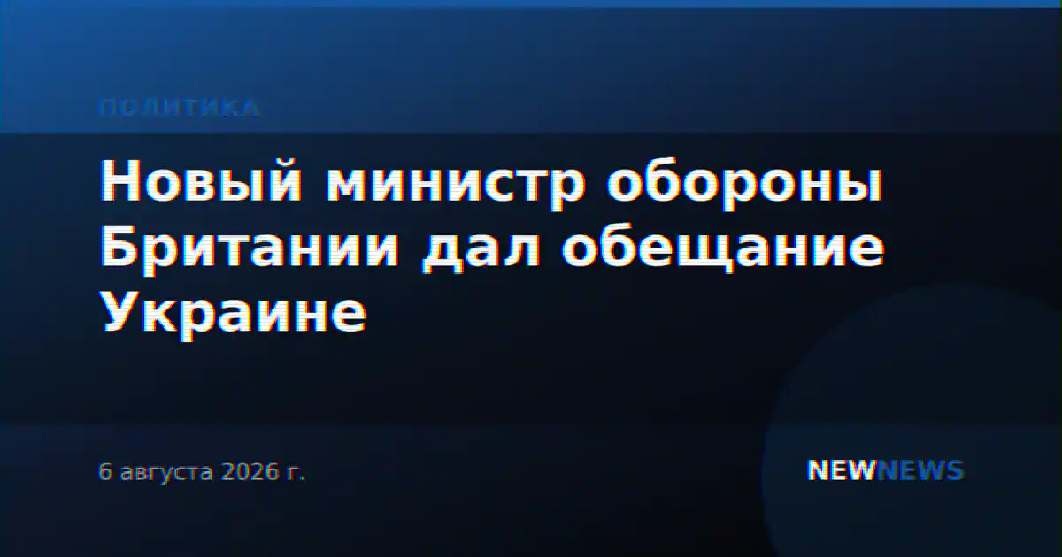 Новый министр обороны Британии дал обещание Украине