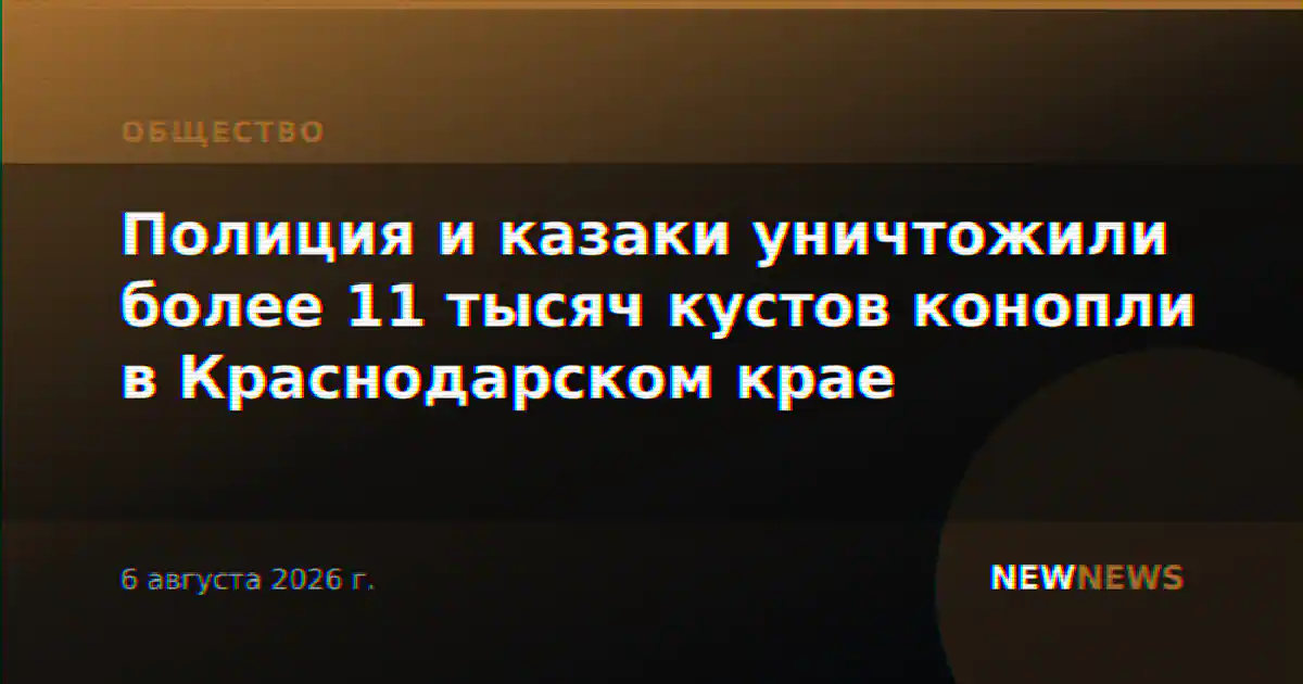 Полиция и казаки уничтожили более 11 тысяч кустов конопли в Краснодарском крае