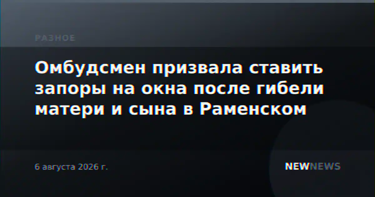 Омбудсмен призвала ставить запоры на окна после гибели матери и сына в Раменском