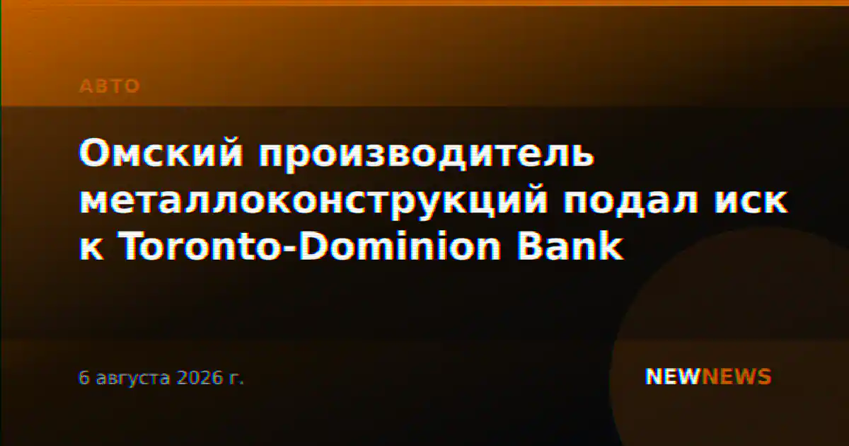 Омский производитель металлоконструкций подал иск к Toronto-Dominion Bank