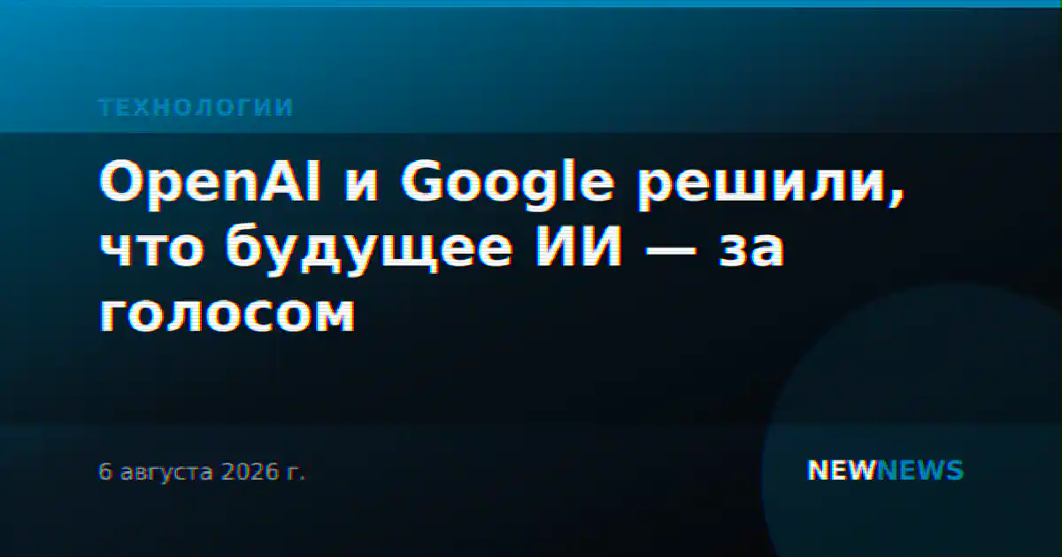 OpenAI и Google решили, что будущее ИИ — за голосом