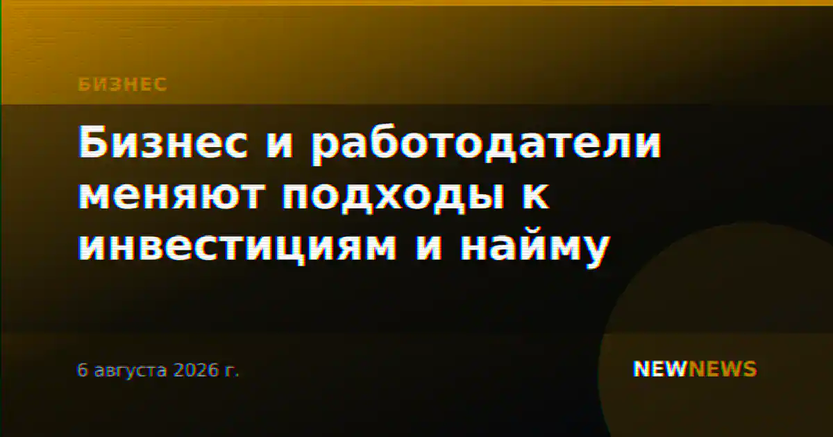 Бизнес и работодатели меняют подходы к инвестициям и найму