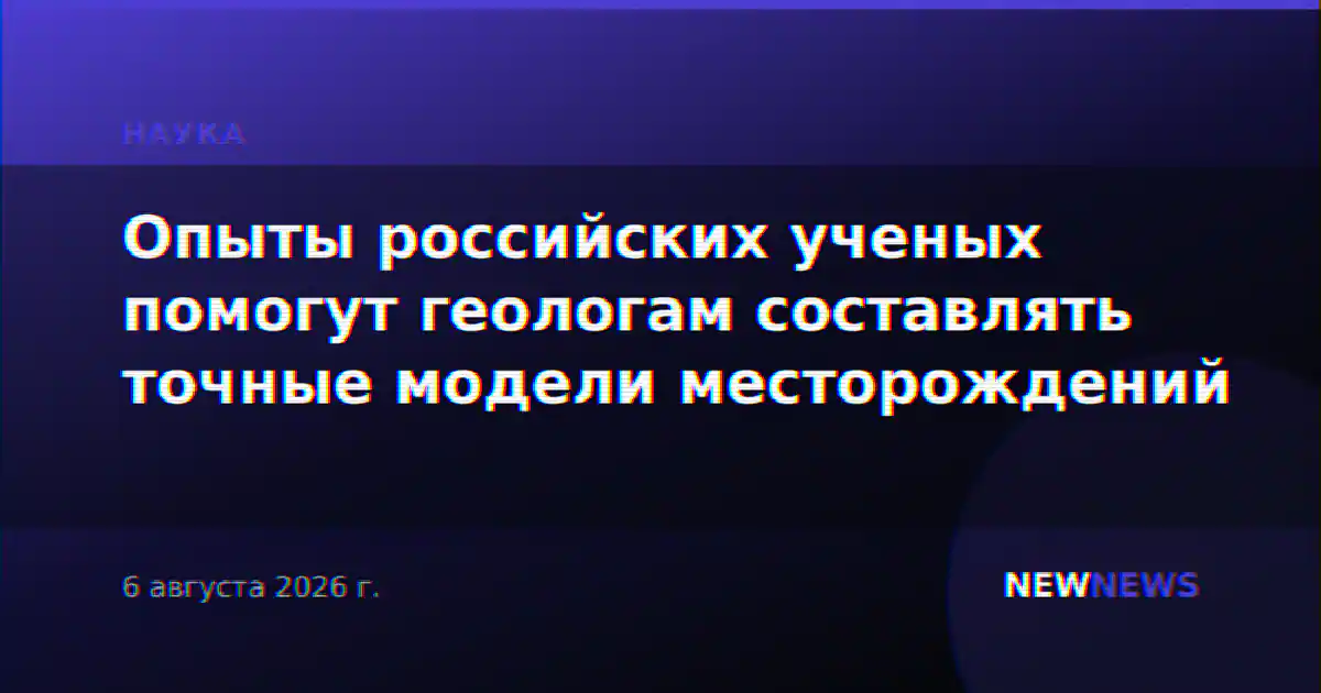 Опыты российских ученых помогут геологам составлять точные модели месторождений