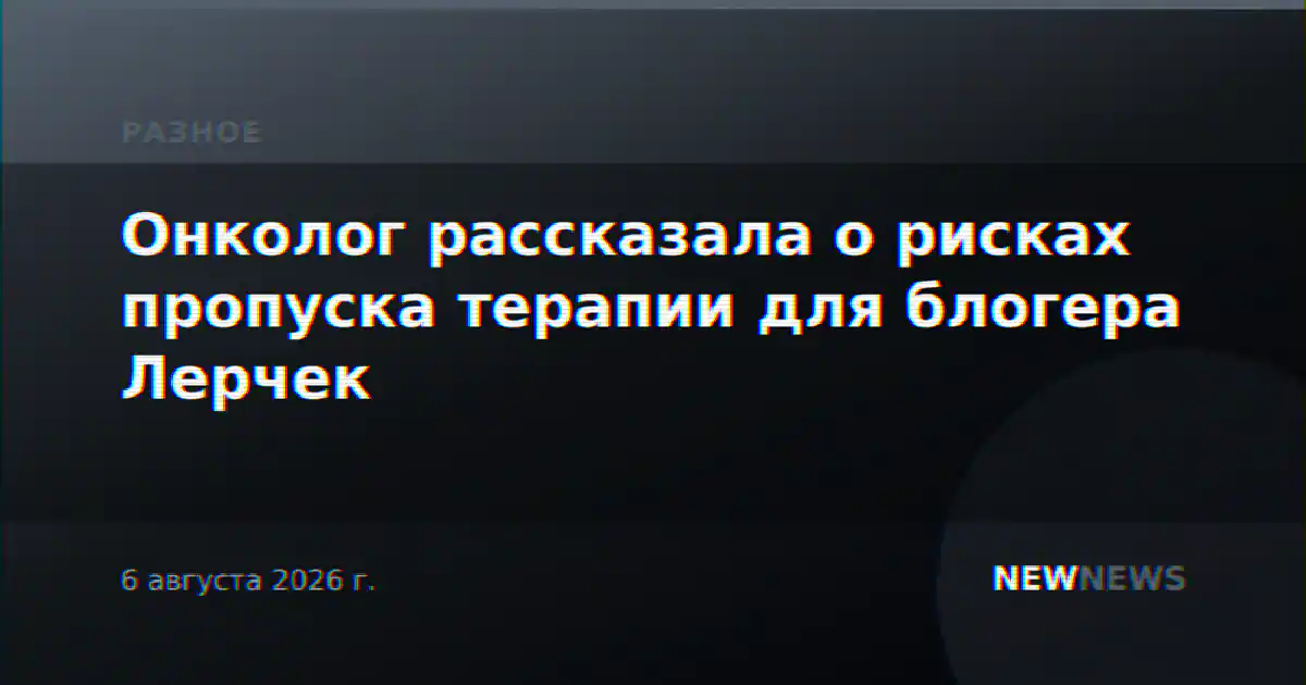 Онколог рассказала о рисках пропуска терапии для блогера Лерчек