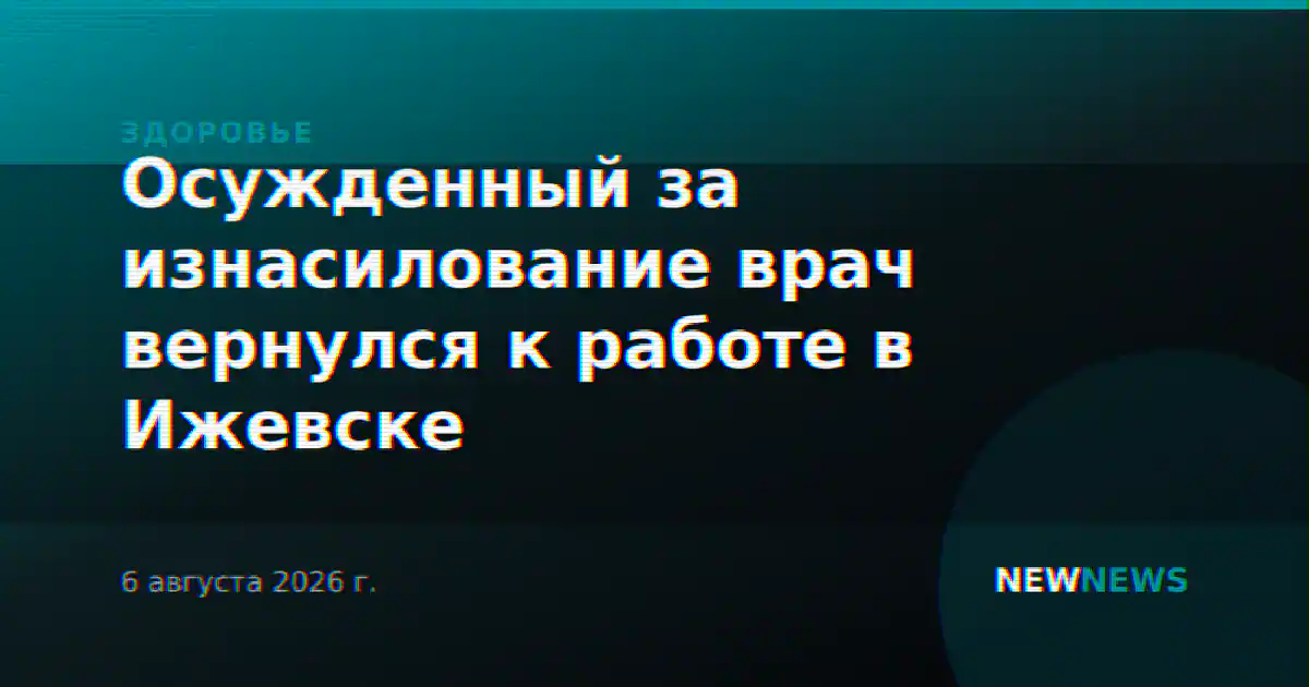 Осужденный за изнасилование врач вернулся к работе в Ижевске