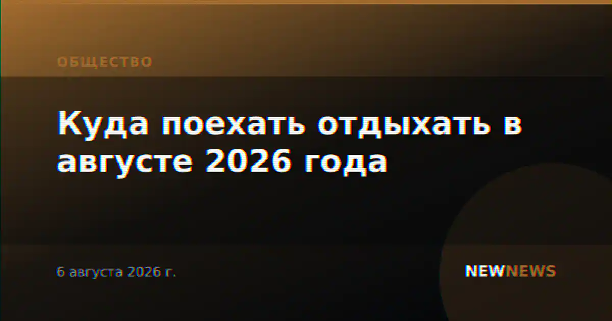 Куда поехать отдыхать в августе 2026 года