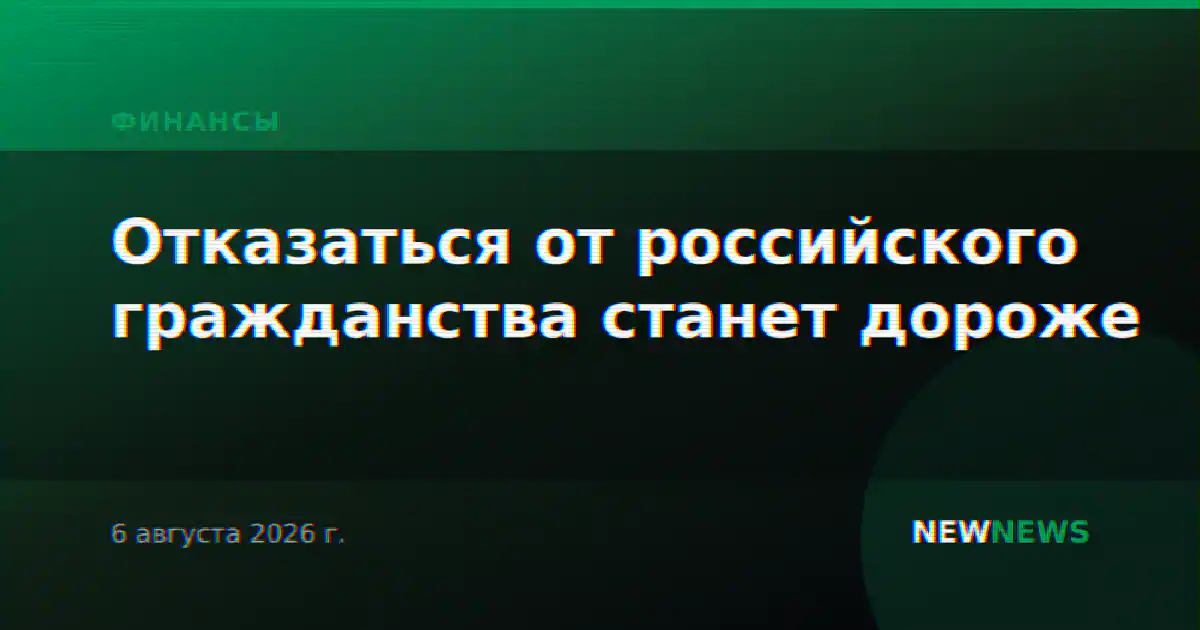 Отказаться от российского гражданства станет дороже