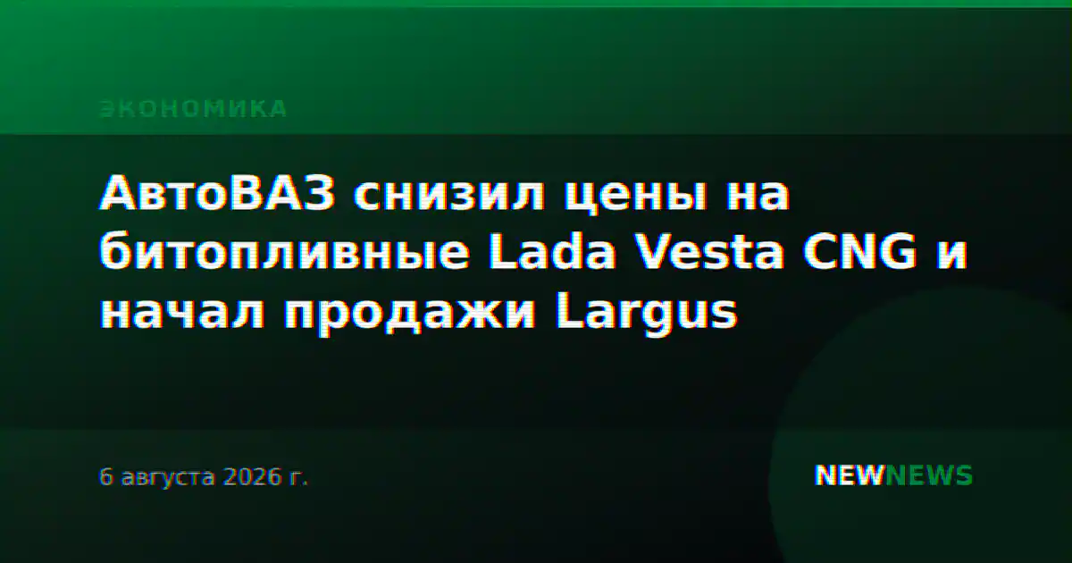 АвтоВАЗ снизил цены на битопливные Lada Vesta CNG и начал продажи Largus