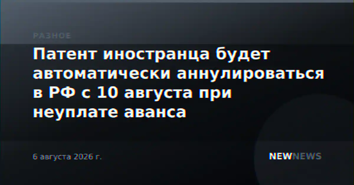 Патент иностранца будет автоматически аннулироваться в РФ с 10 августа при неуплате аванса