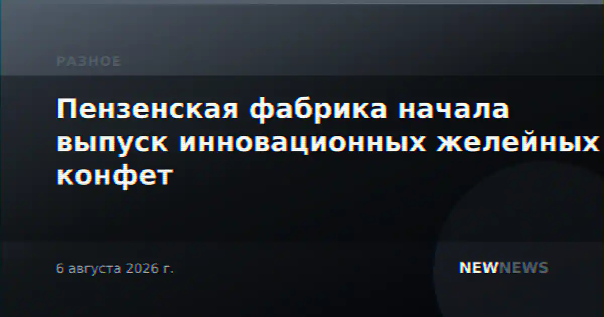 Пензенская фабрика начала выпуск инновационных желейных конфет