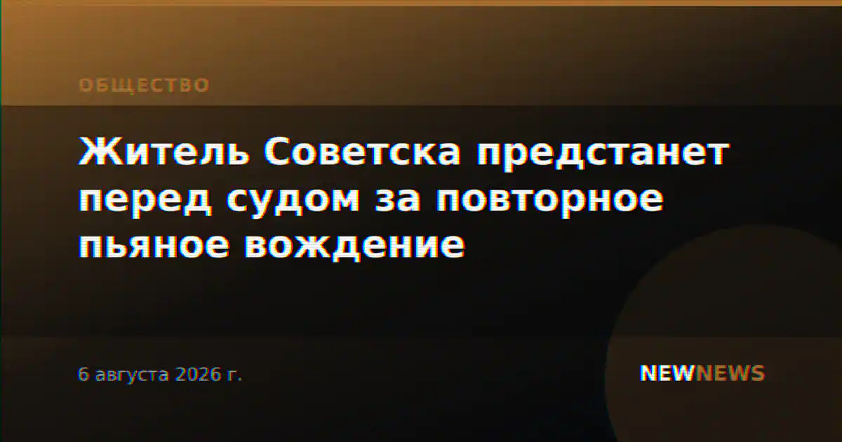 Житель Советска предстанет перед судом за повторное пьяное вождение