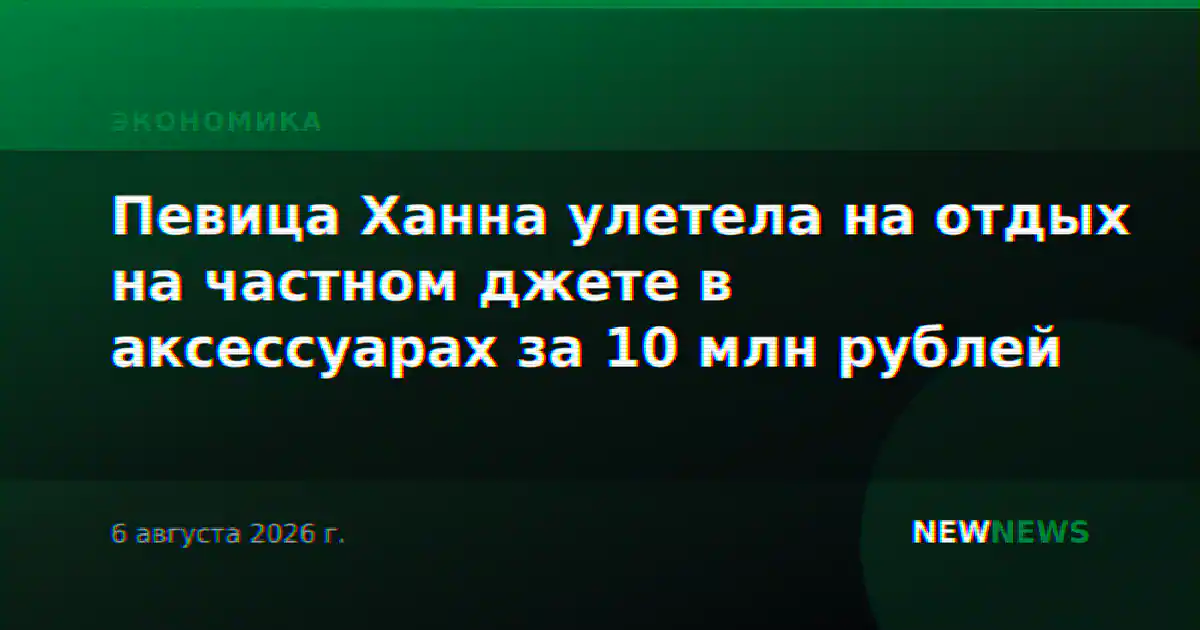 Певица Ханна улетела на отдых на частном джете в аксессуарах за 10 млн рублей