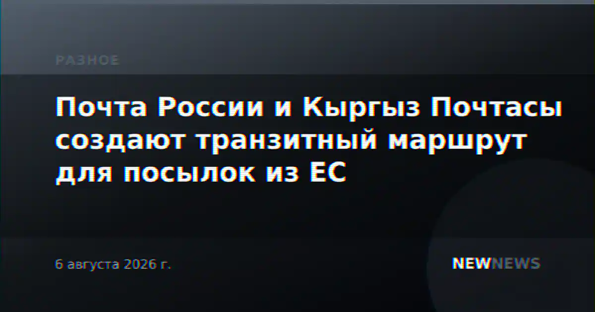 Почта России и Кыргыз Почтасы создают транзитный маршрут для посылок из ЕС