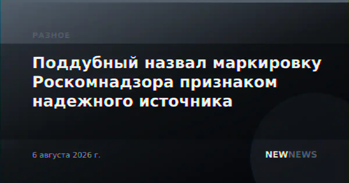 Поддубный назвал маркировку Роскомнадзора признаком надежного источника