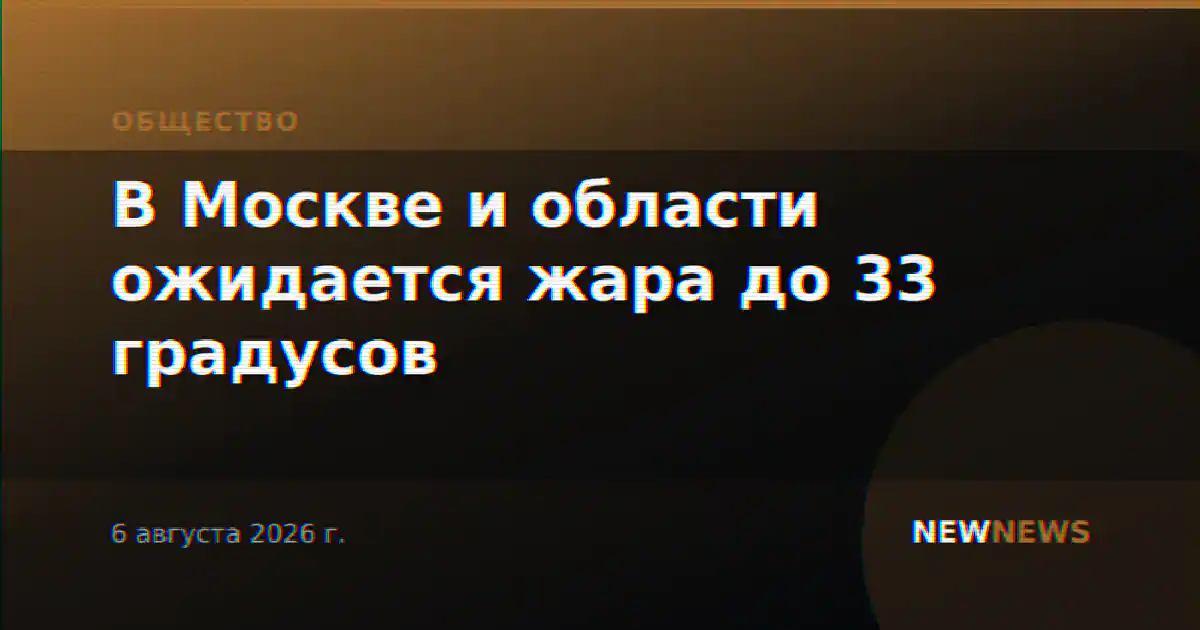 В Москве и области ожидается жара до 33 градусов