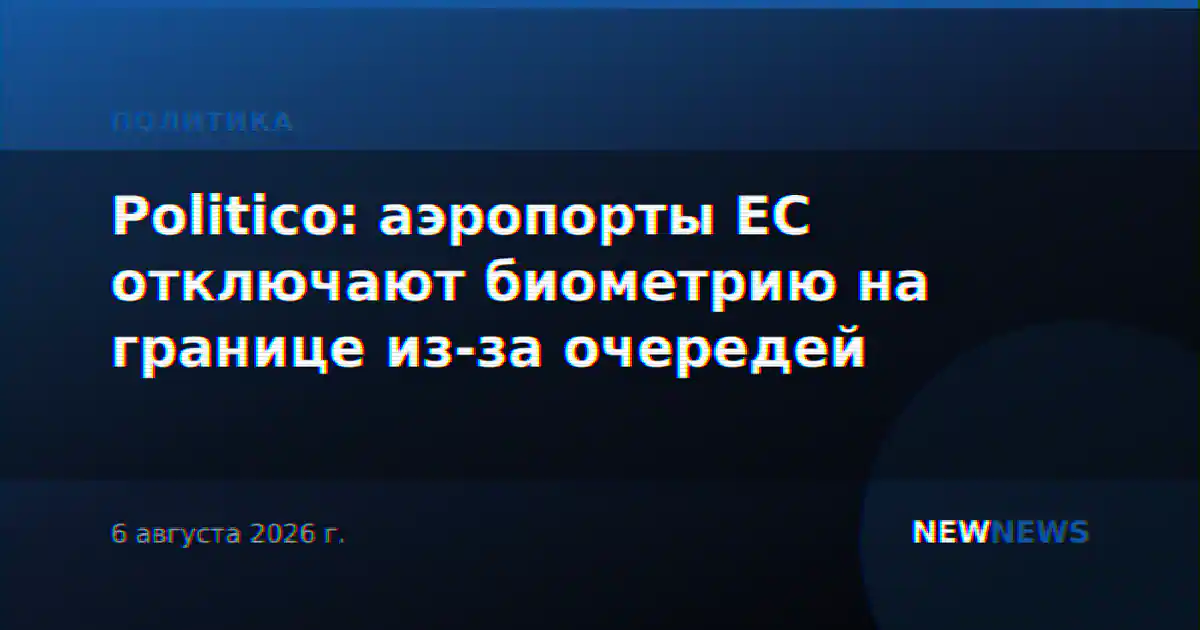 Politico: аэропорты ЕС отключают биометрию на границе из-за очередей