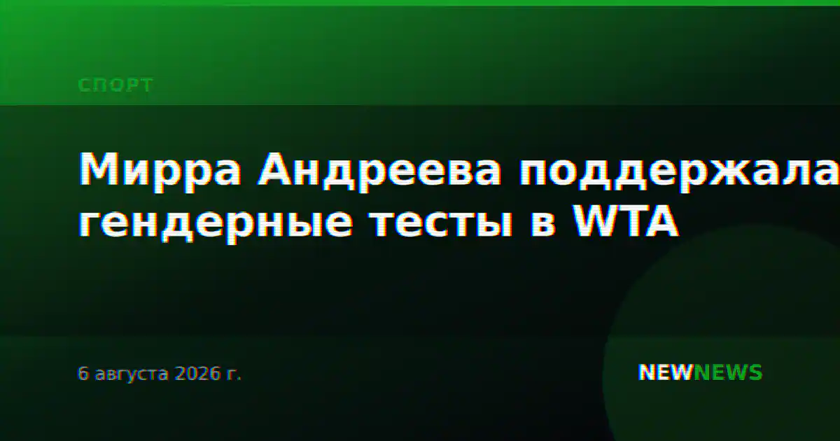 Мирра Андреева поддержала гендерные тесты в WTA