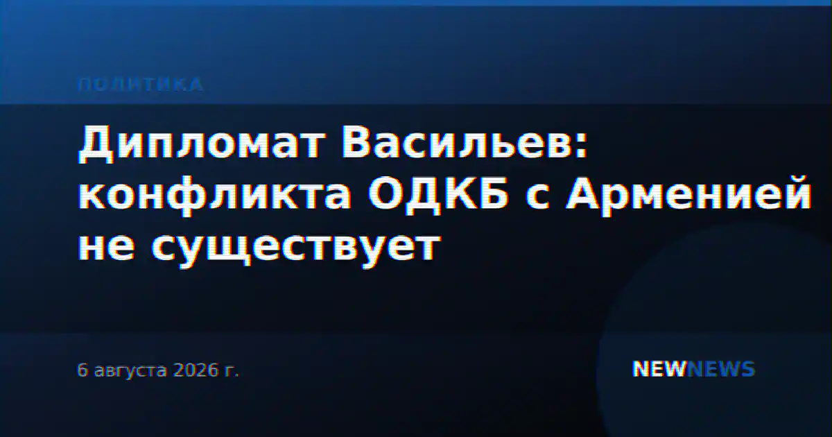 Дипломат Васильев: конфликта ОДКБ с Арменией не существует