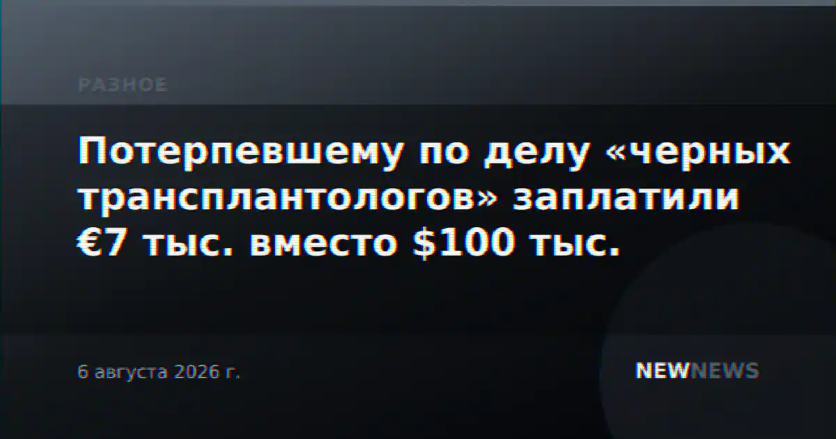 Потерпевшему по делу «черных трансплантологов» заплатили €7 тыс. вместо $100 тыс.