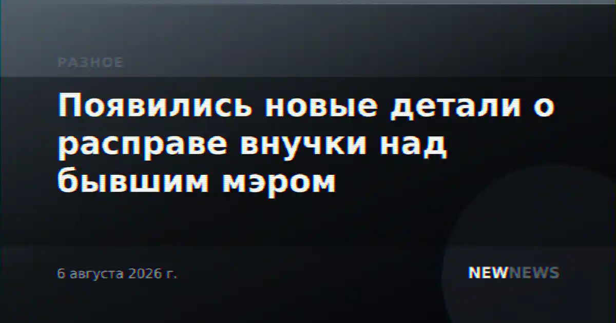 Появились новые детали о расправе внучки над бывшим мэром