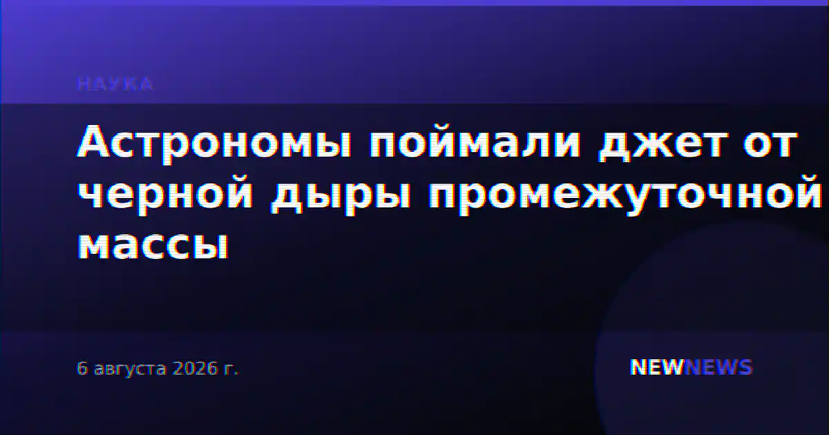 Астрономы поймали джет от черной дыры промежуточной массы