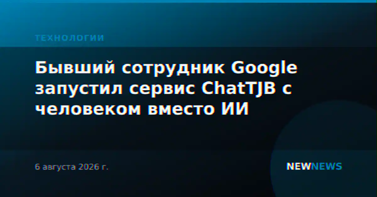 Бывший сотрудник Google запустил сервис ChatTJB с человеком вместо ИИ