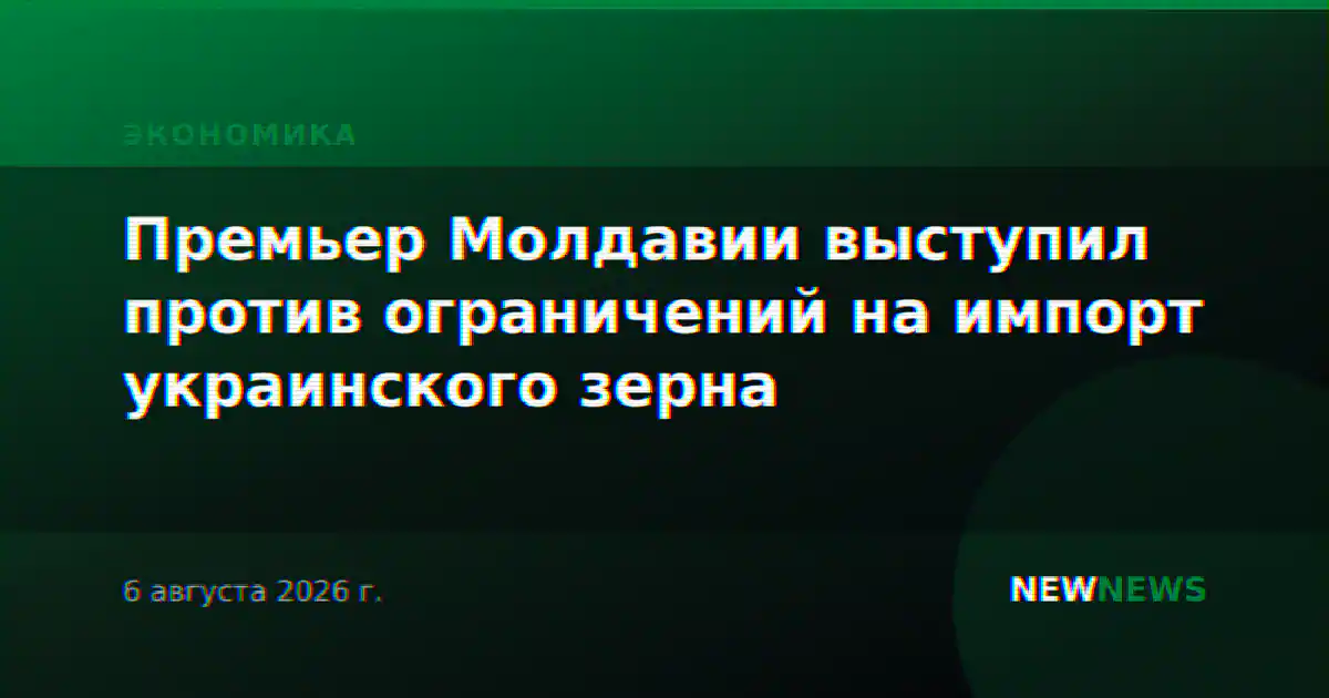 Премьер Молдавии выступил против ограничений на импорт украинского зерна