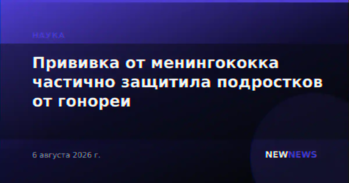 Прививка от менингококка частично защитила подростков от гонореи