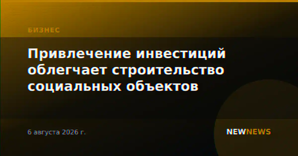 Привлечение инвестиций облегчает строительство социальных объектов