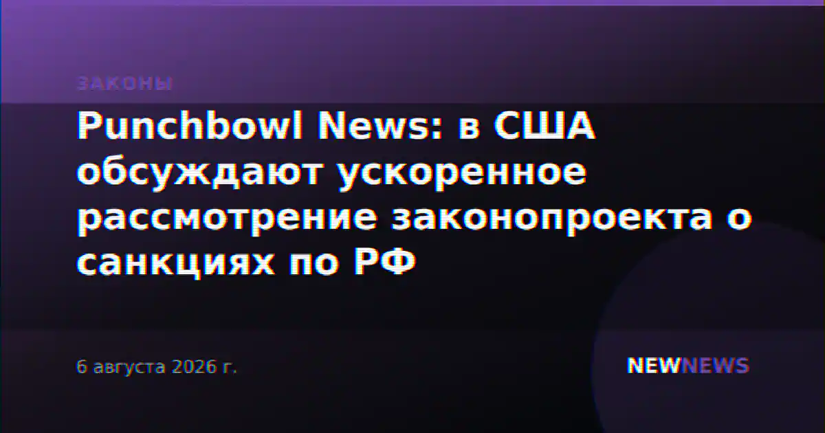 Punchbowl News: в США обсуждают ускоренное рассмотрение законопроекта о санкциях по РФ