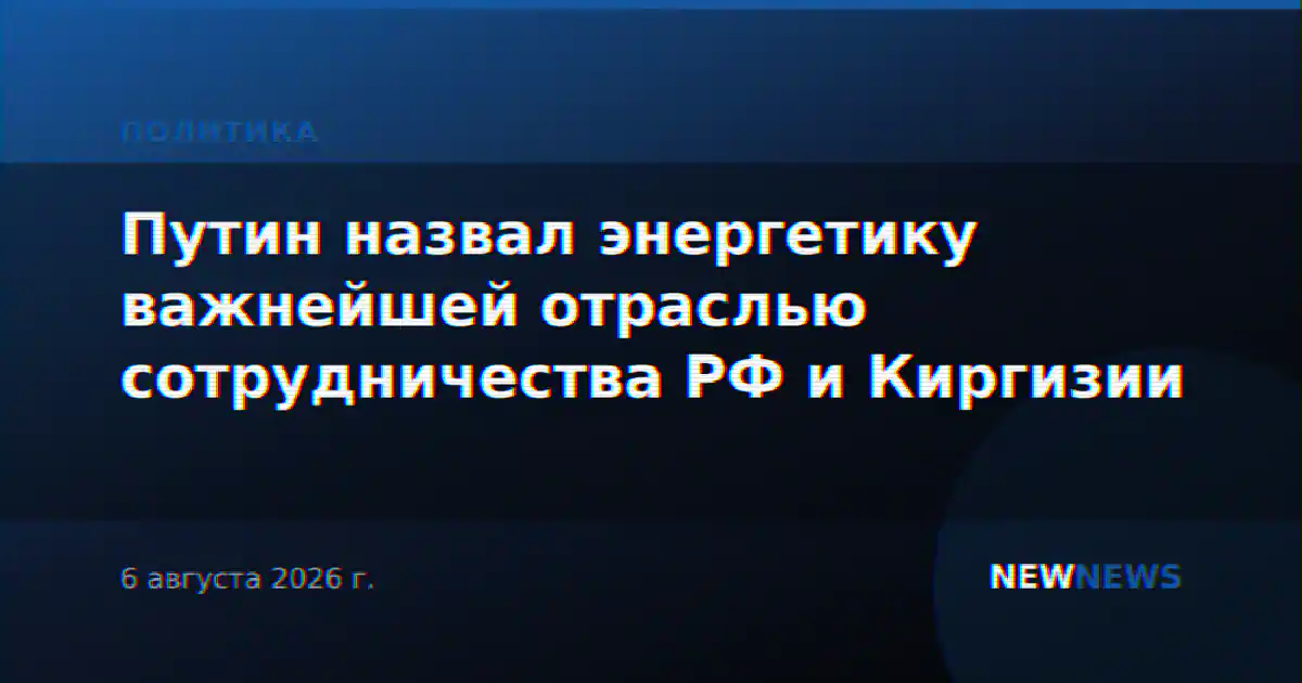 Путин назвал энергетику важнейшей отраслью сотрудничества РФ и Киргизии