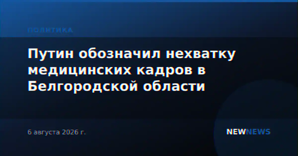 Путин обозначил нехватку медицинских кадров в Белгородской области