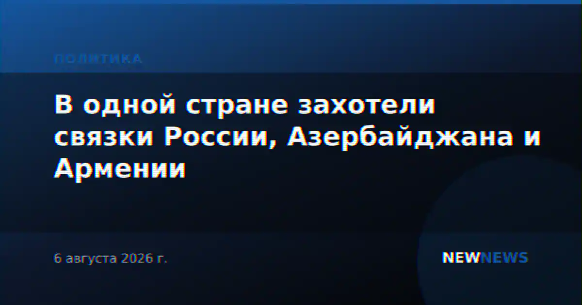 В одной стране захотели связки России, Азербайджана и Армении