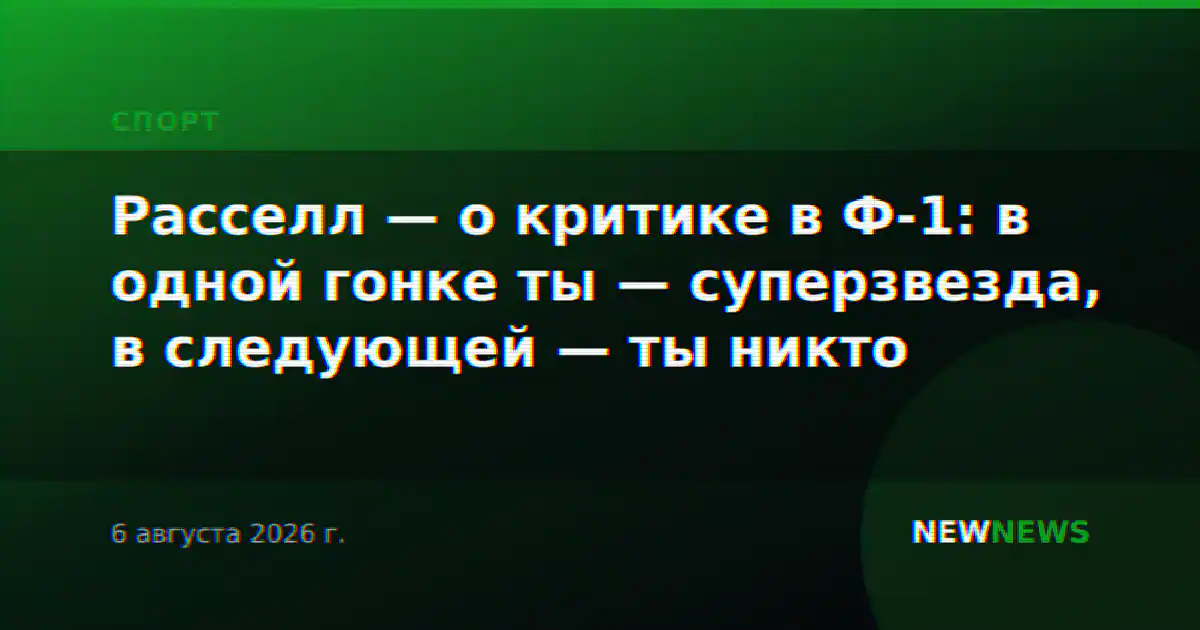Расселл — о критике в Ф-1: в одной гонке ты — суперзвезда, в следующей — ты никто