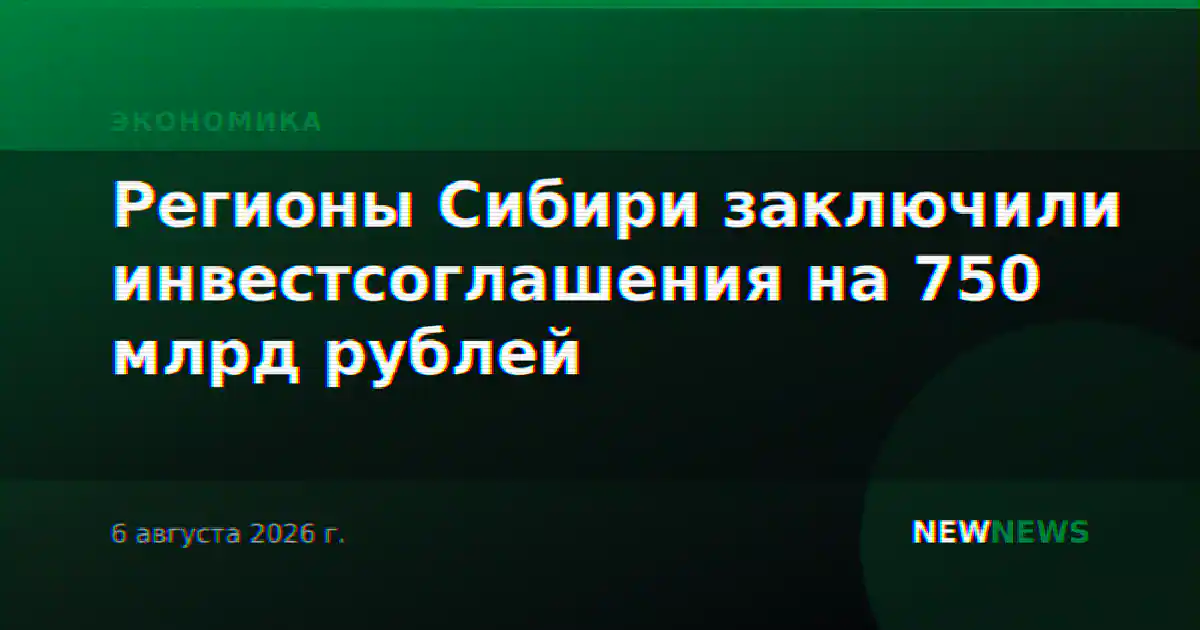Регионы Сибири заключили инвестсоглашения на 750 млрд рублей
