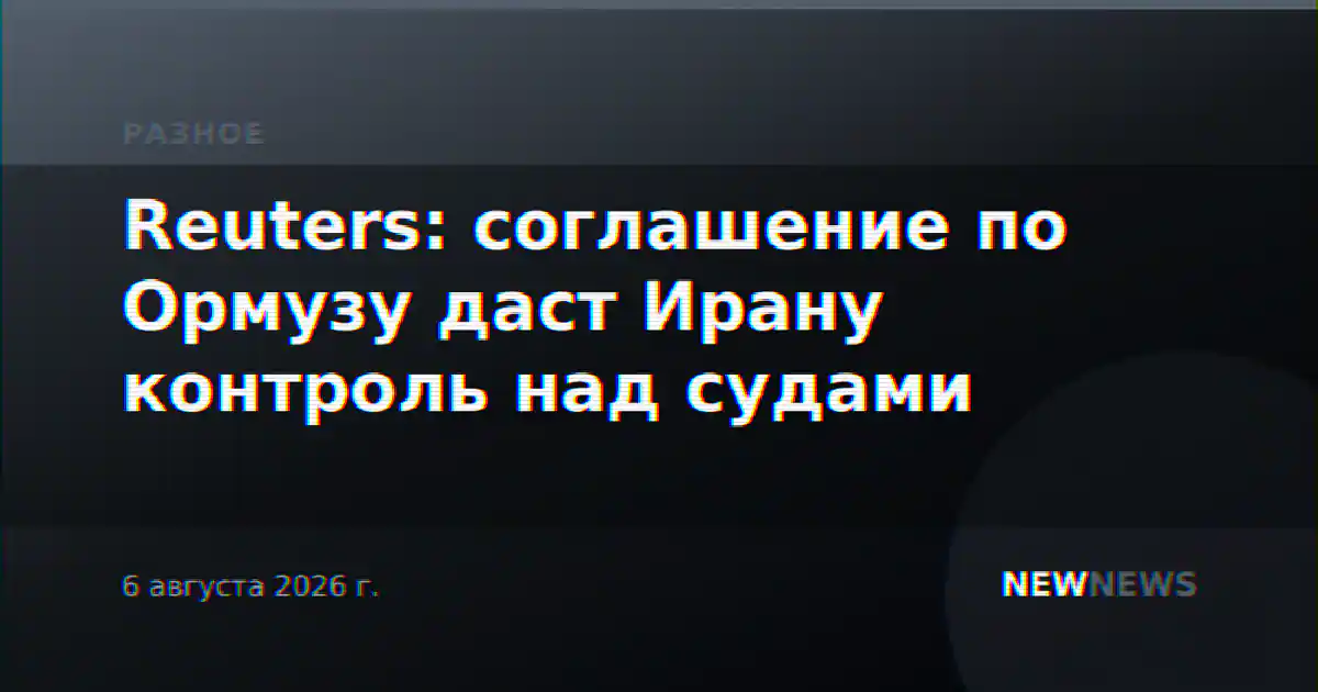 Reuters: соглашение по Ормузу даст Ирану контроль над судами