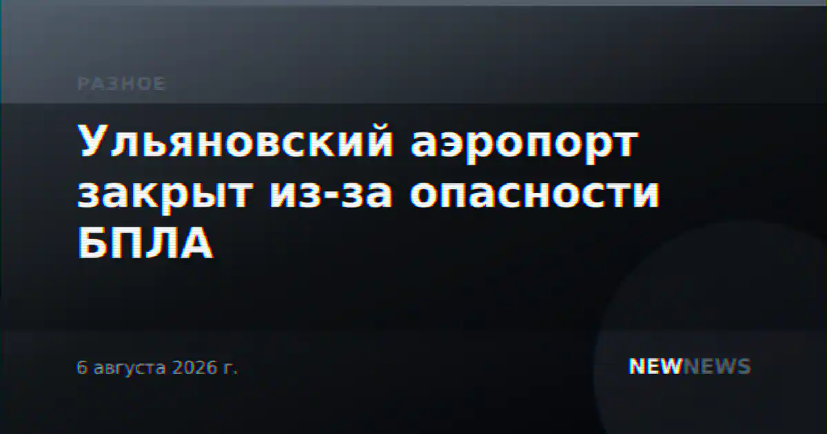 Ульяновский аэропорт закрыт из-за опасности БПЛА
