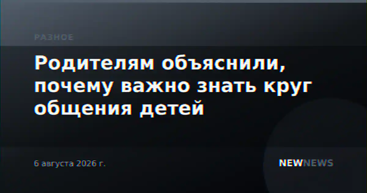 Родителям объяснили, почему важно знать круг общения детей